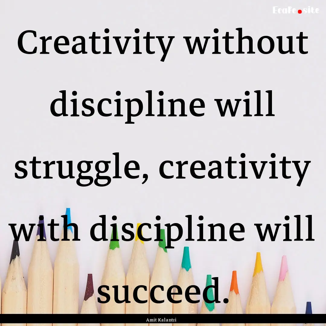 Creativity without discipline will struggle,.... : Quote by Amit Kalantri