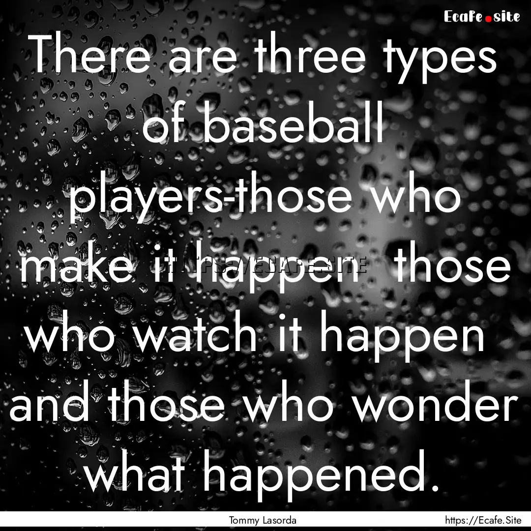 There are three types of baseball players-those.... : Quote by Tommy Lasorda