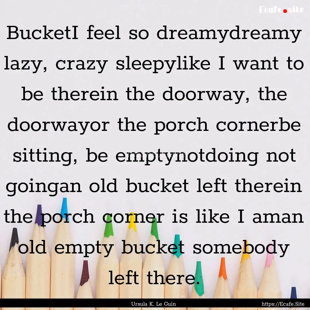 BucketI feel so dreamydreamy lazy, crazy.... : Quote by Ursula K. Le Guin