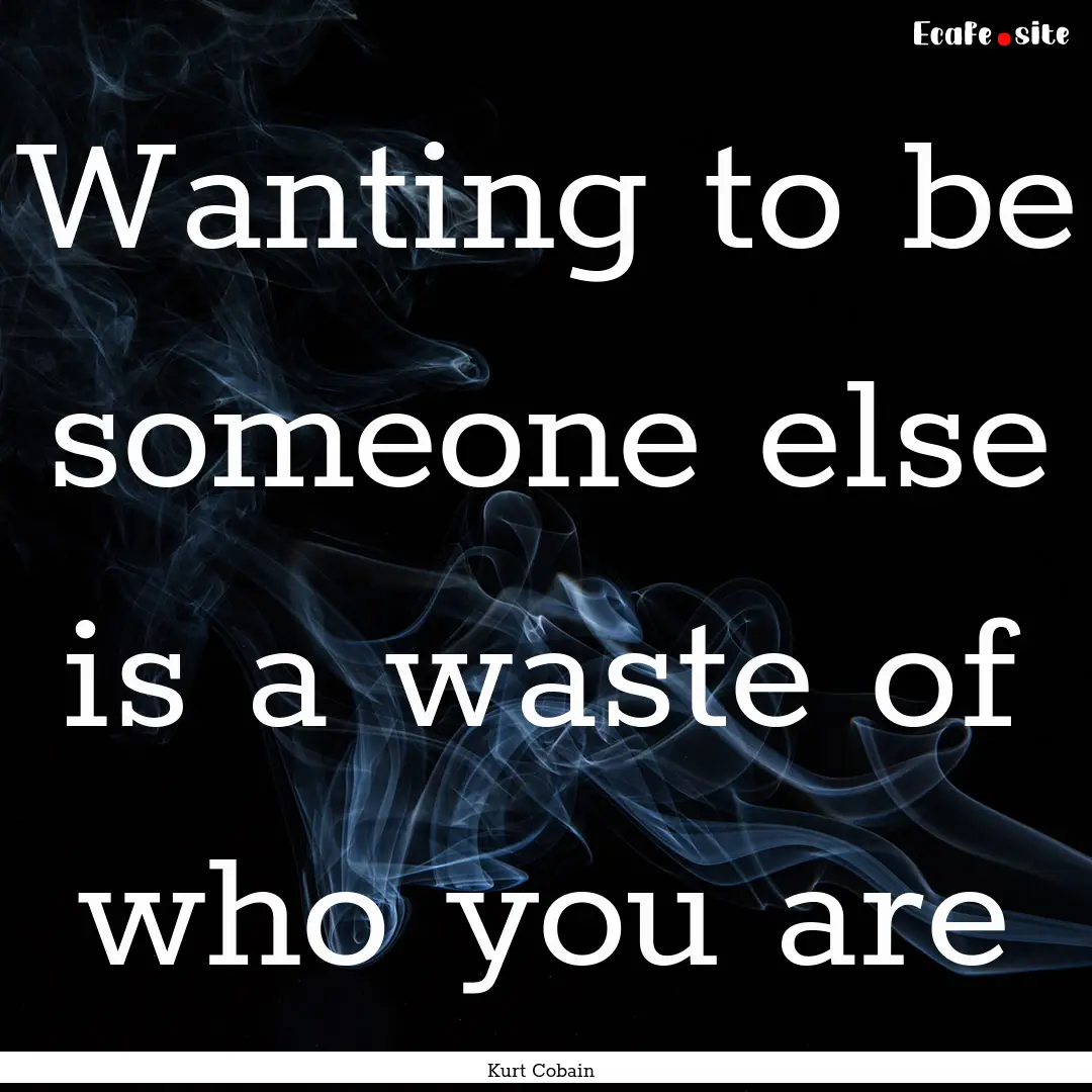 Wanting to be someone else is a waste of.... : Quote by Kurt Cobain