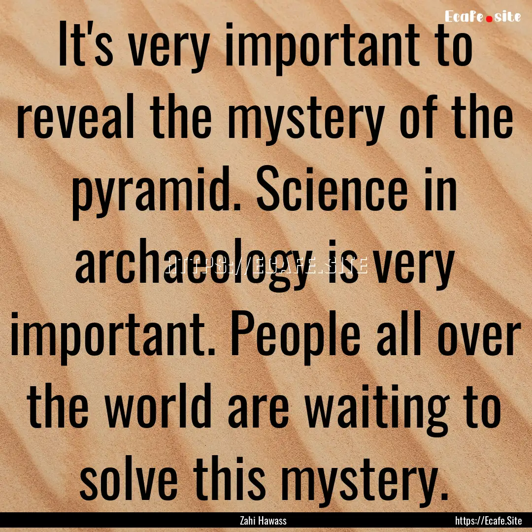 It's very important to reveal the mystery.... : Quote by Zahi Hawass