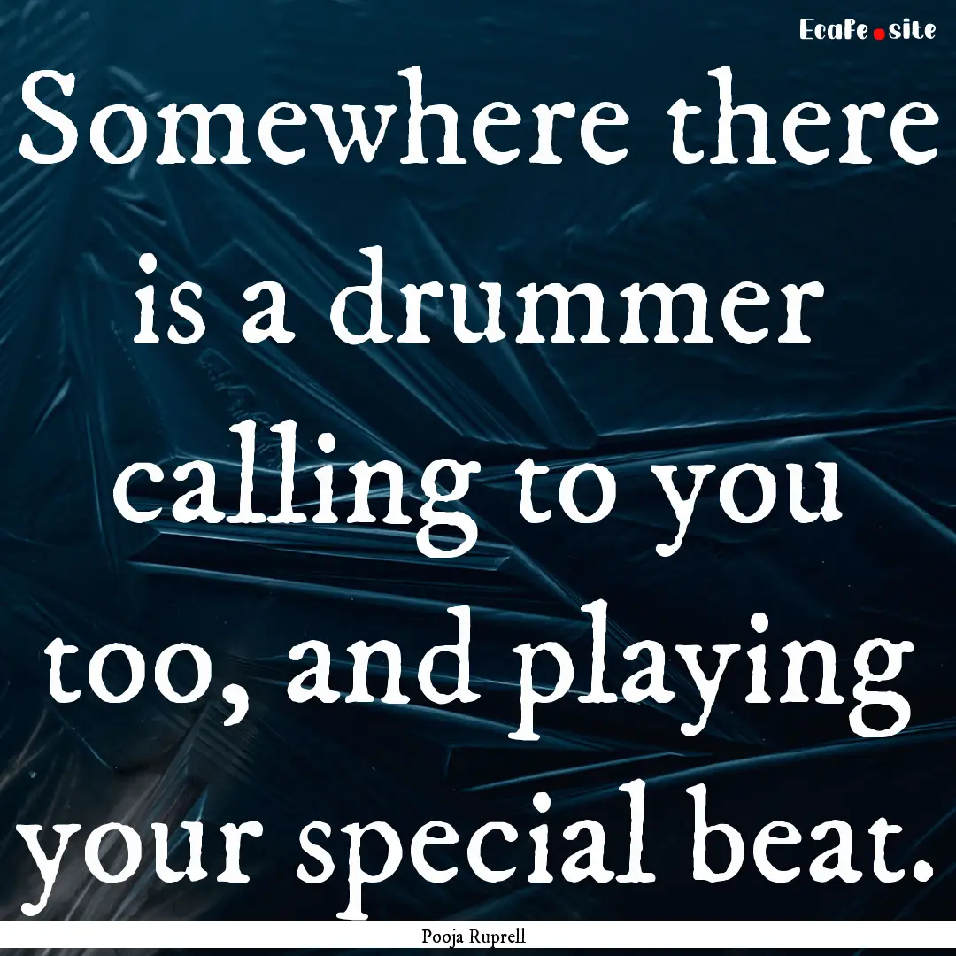 Somewhere there is a drummer calling to you.... : Quote by Pooja Ruprell