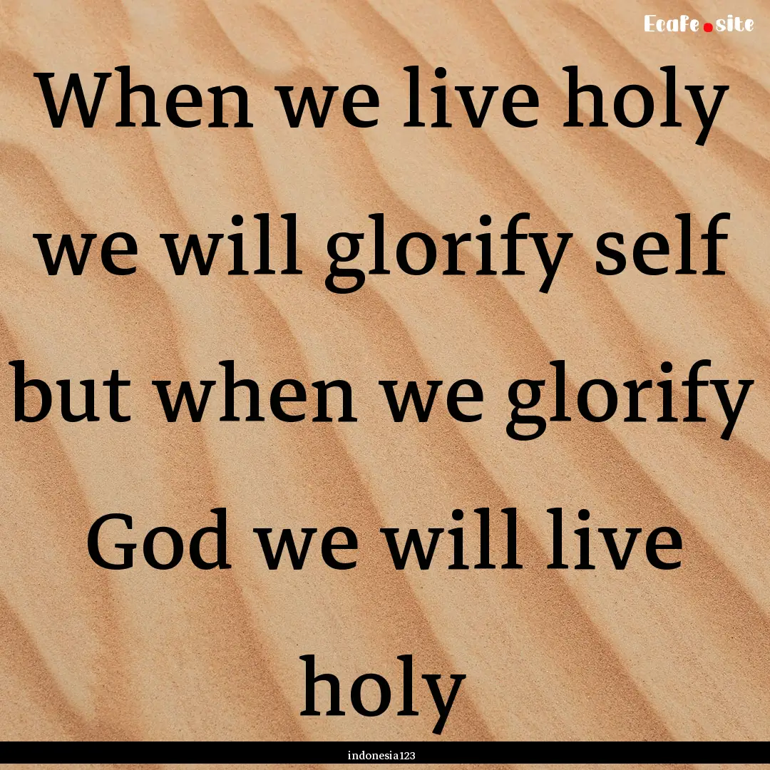 When we live holy we will glorify self but.... : Quote by indonesia123