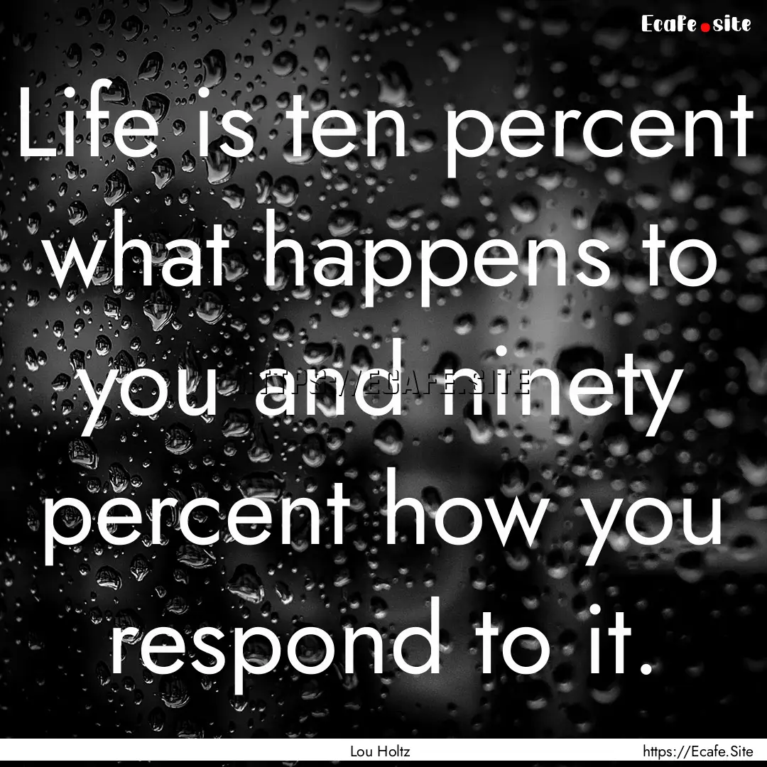 Life is ten percent what happens to you and.... : Quote by Lou Holtz