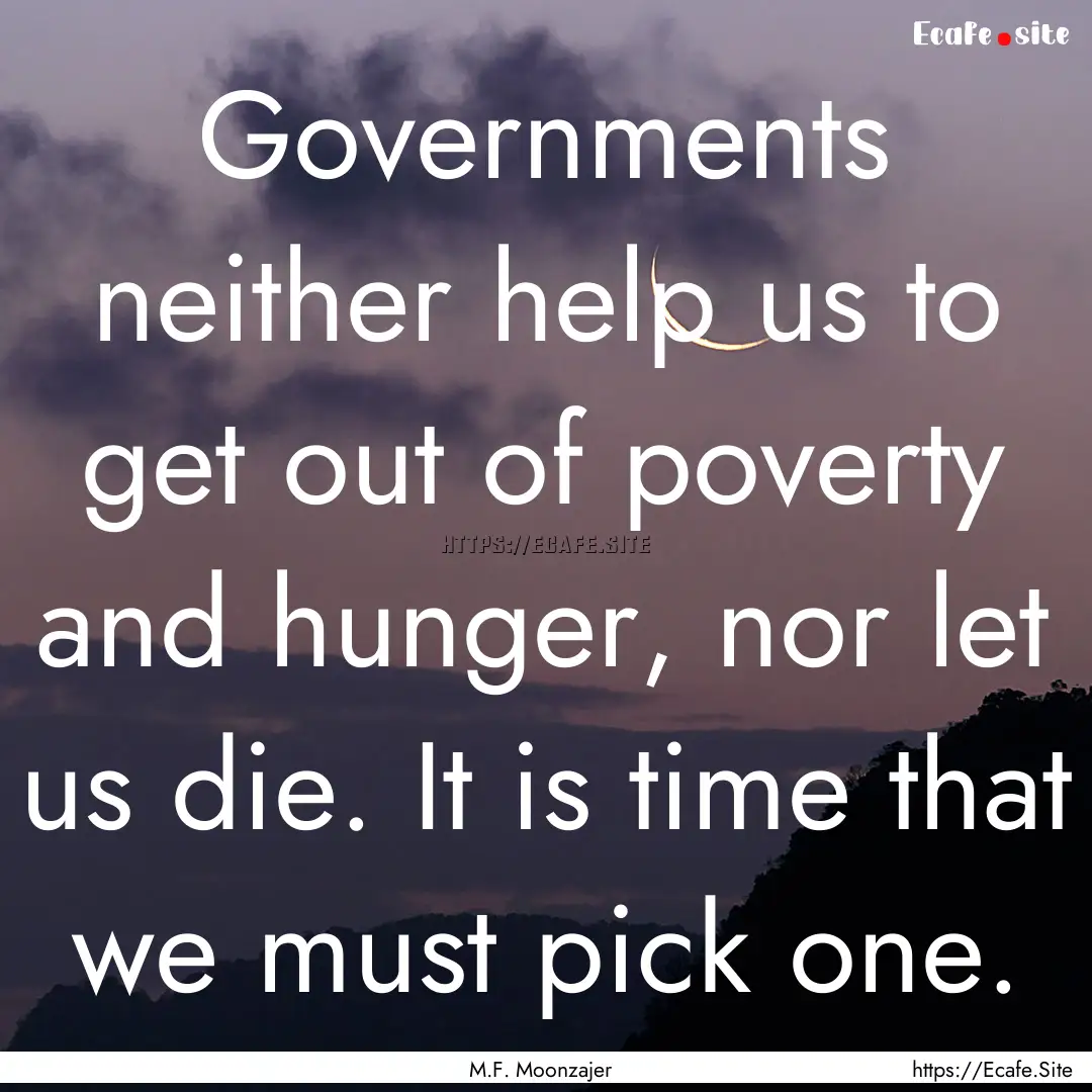 Governments neither help us to get out of.... : Quote by M.F. Moonzajer