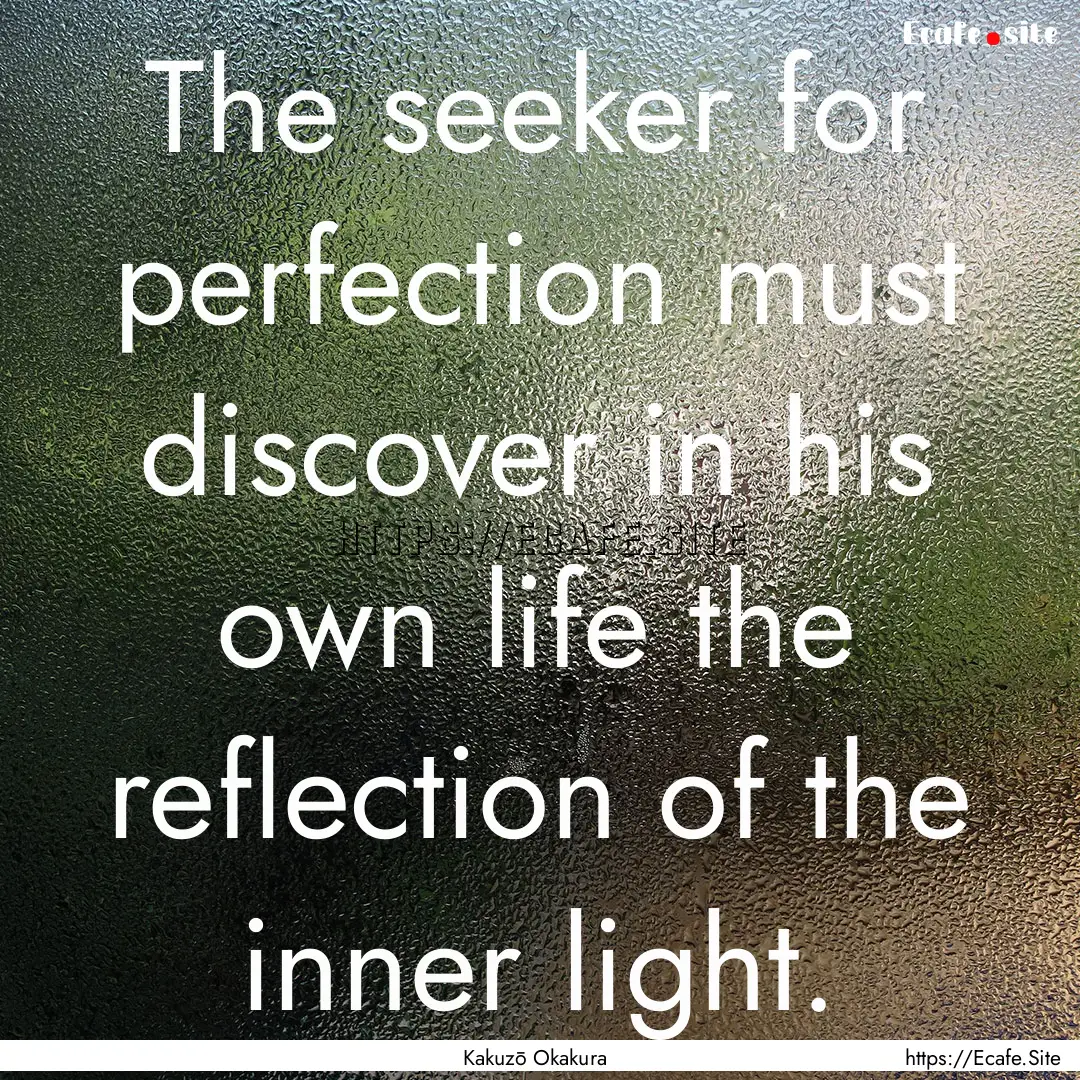 The seeker for perfection must discover in.... : Quote by Kakuzō Okakura