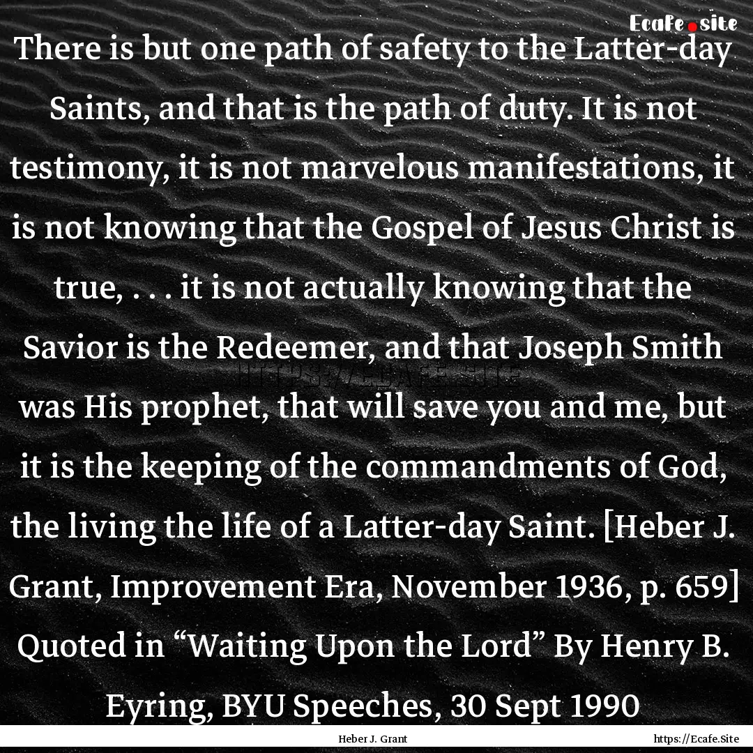 There is but one path of safety to the Latter-day.... : Quote by Heber J. Grant