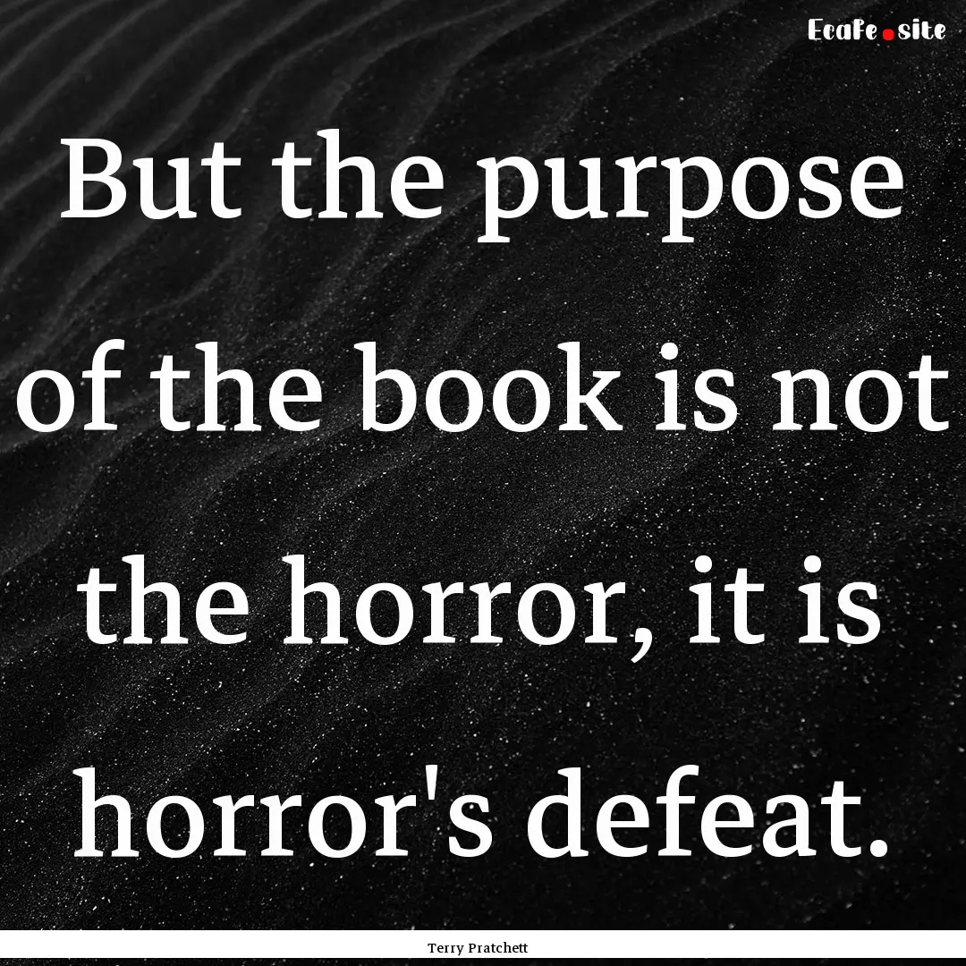 But the purpose of the book is not the horror,.... : Quote by Terry Pratchett