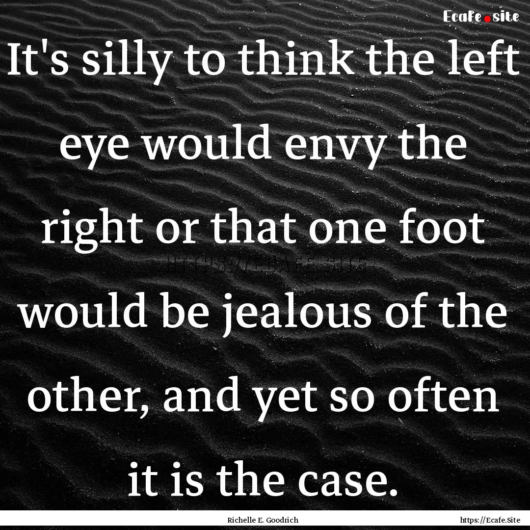 It's silly to think the left eye would envy.... : Quote by Richelle E. Goodrich