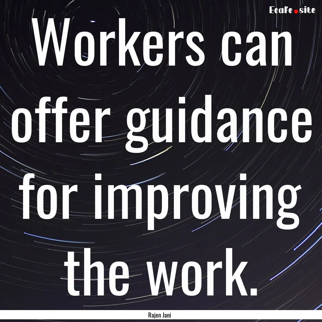 Workers can offer guidance for improving.... : Quote by Rajen Jani