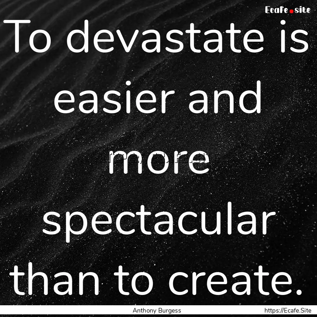 To devastate is easier and more spectacular.... : Quote by Anthony Burgess