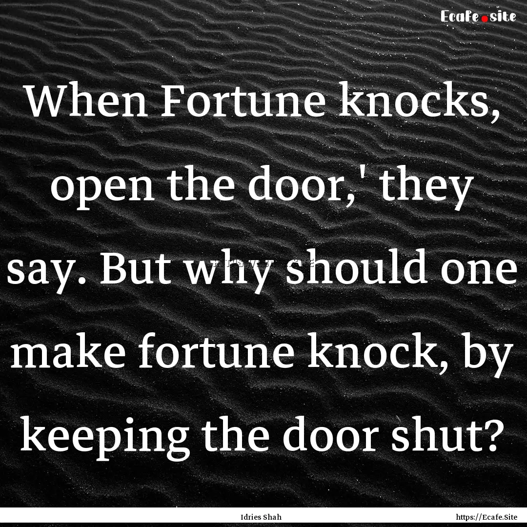 When Fortune knocks, open the door,' they.... : Quote by Idries Shah