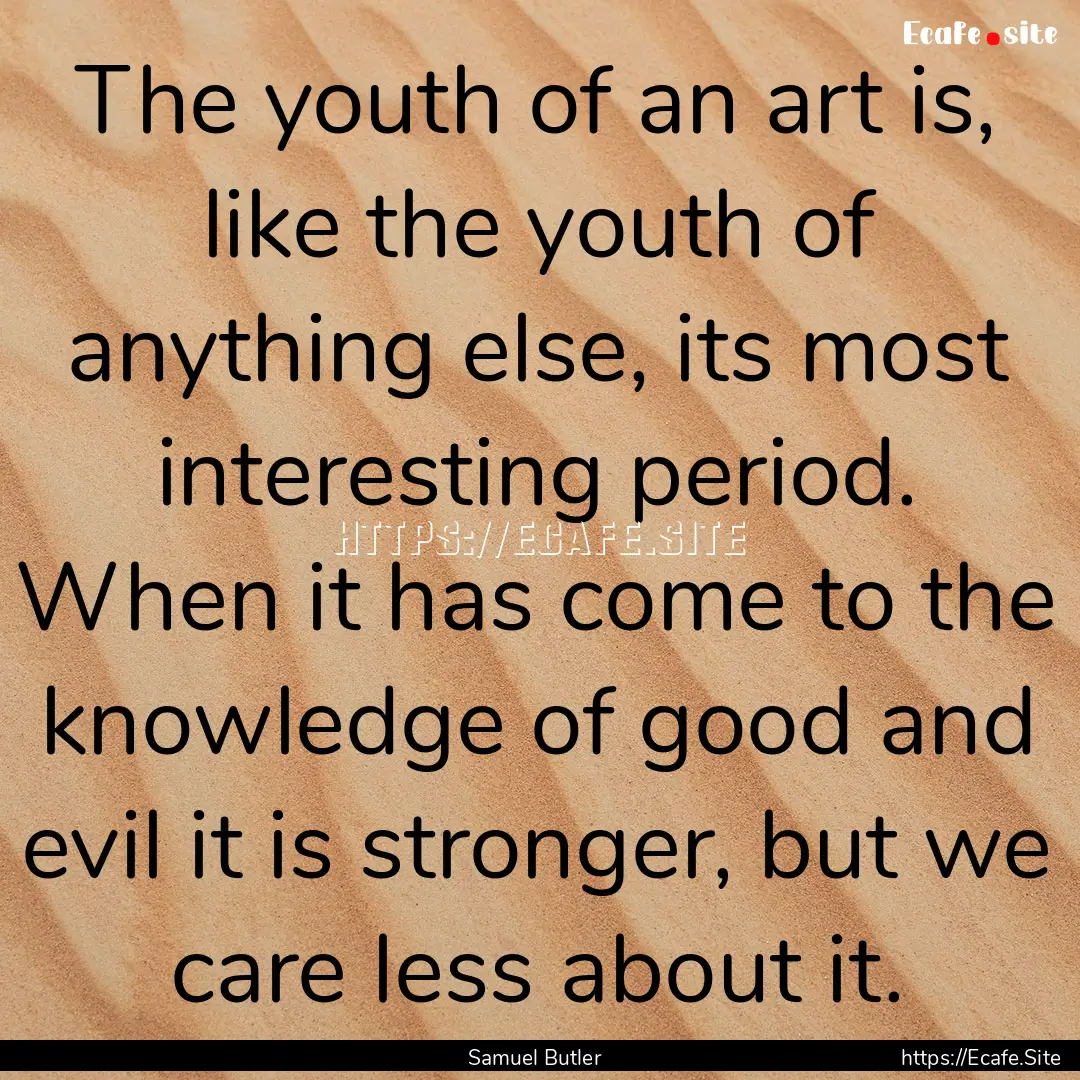 The youth of an art is, like the youth of.... : Quote by Samuel Butler