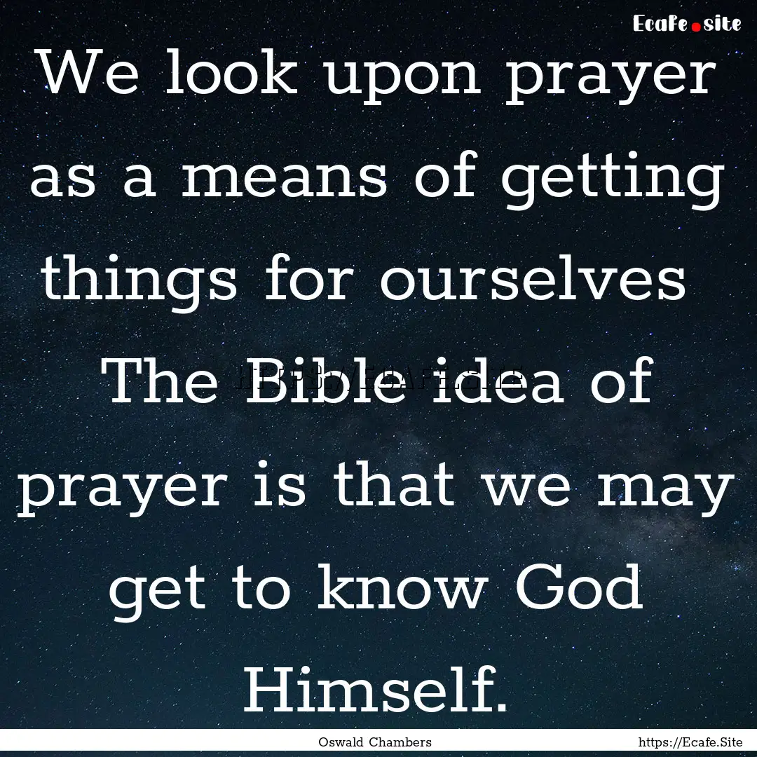 We look upon prayer as a means of getting.... : Quote by Oswald Chambers