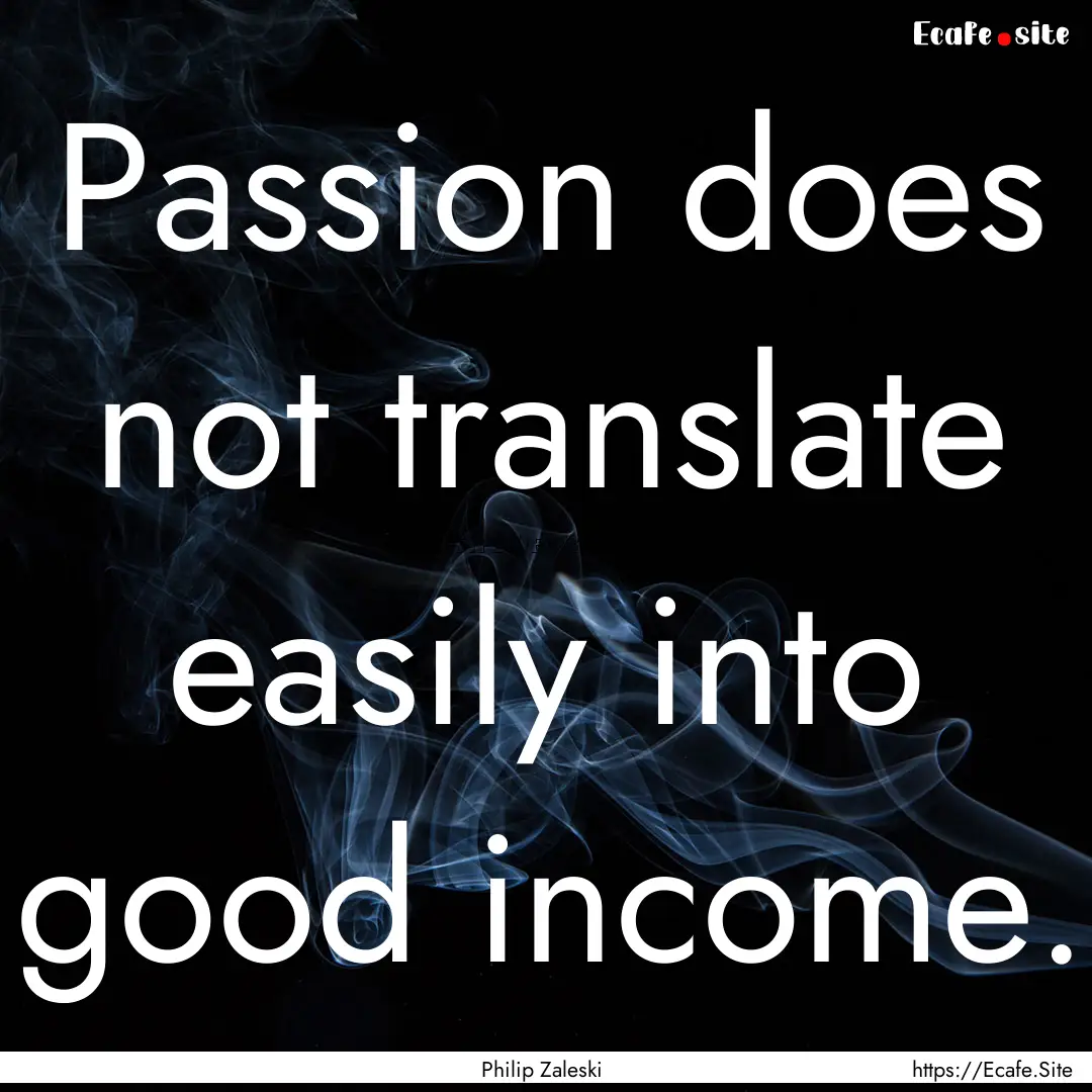 Passion does not translate easily into good.... : Quote by Philip Zaleski