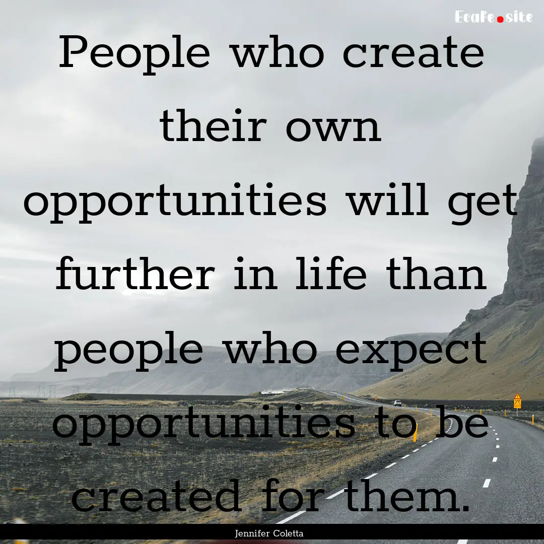 People who create their own opportunities.... : Quote by Jennifer Coletta