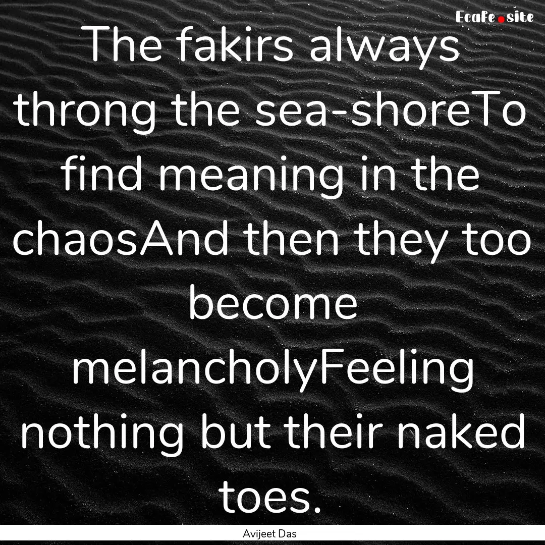 The fakirs always throng the sea-shoreTo.... : Quote by Avijeet Das