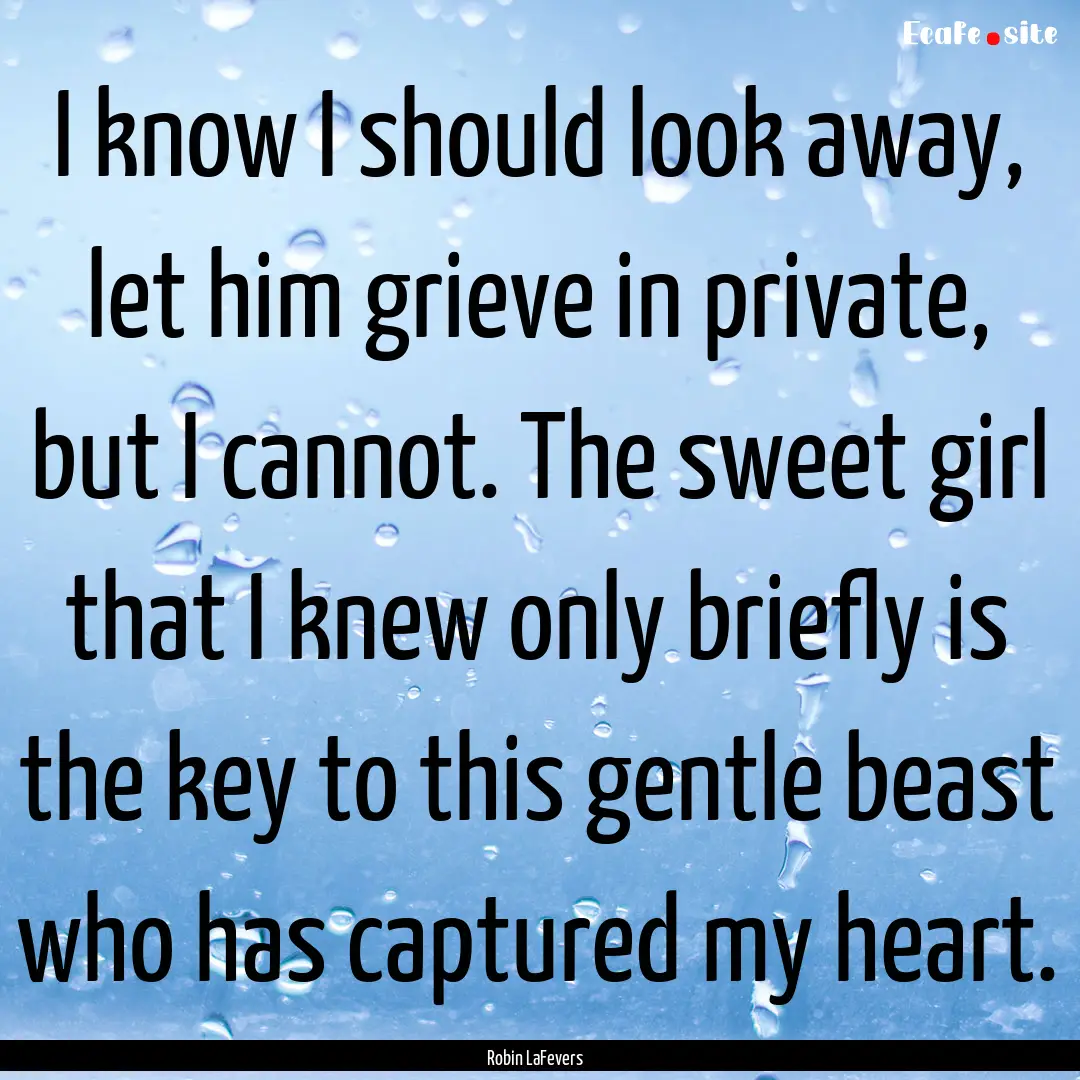 I know I should look away, let him grieve.... : Quote by Robin LaFevers