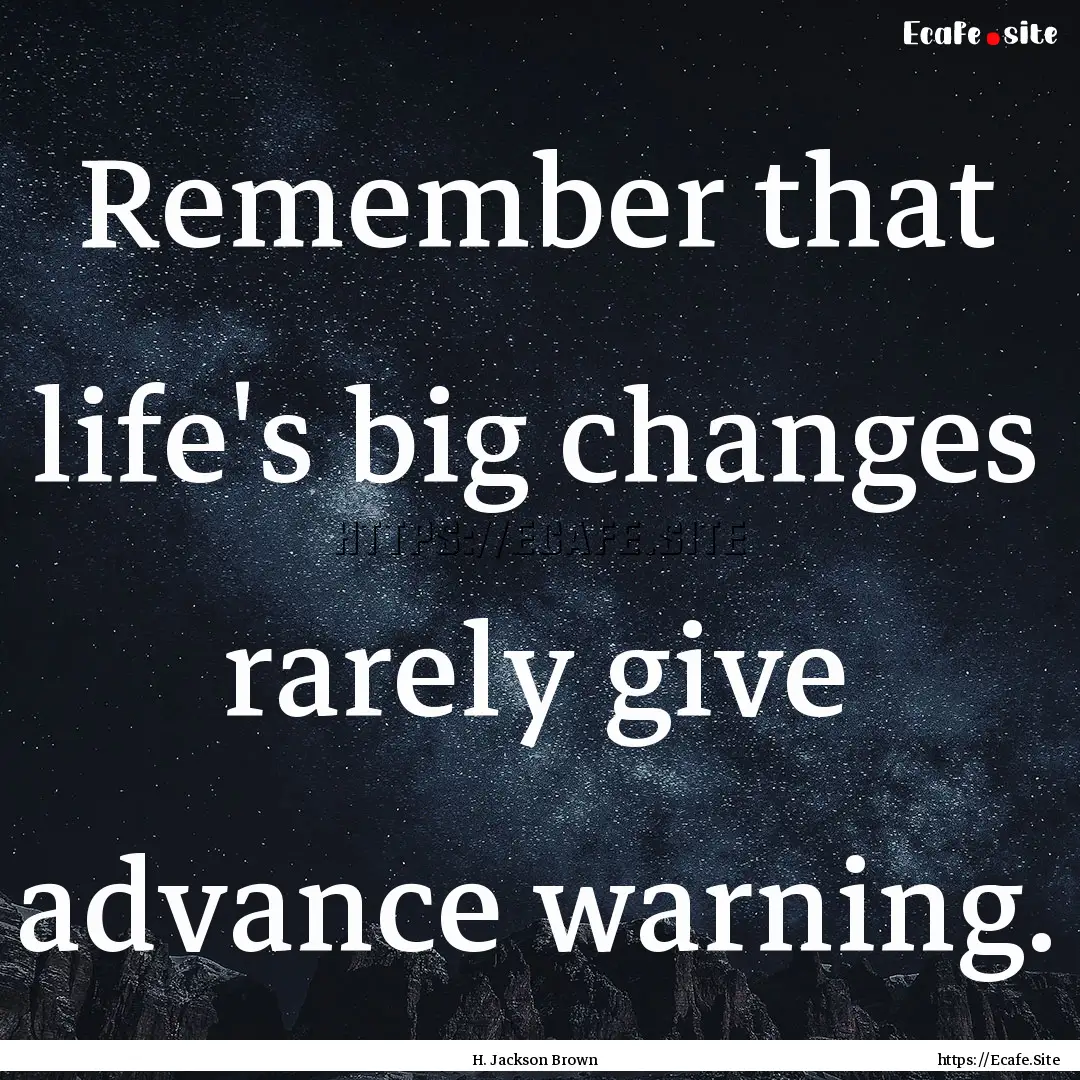 Remember that life's big changes rarely give.... : Quote by H. Jackson Brown