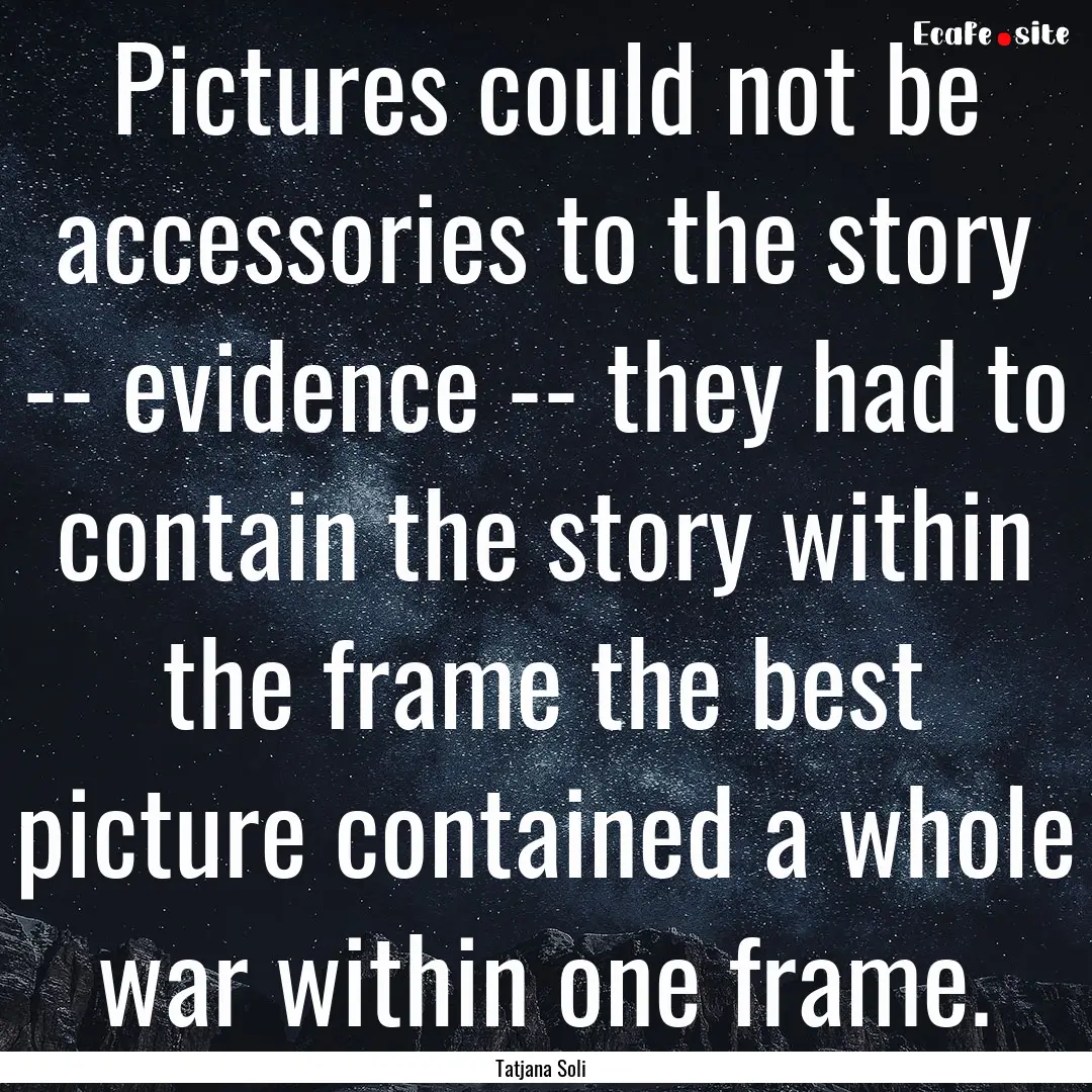 Pictures could not be accessories to the.... : Quote by Tatjana Soli