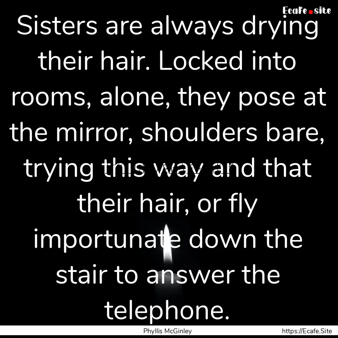 Sisters are always drying their hair. Locked.... : Quote by Phyllis McGinley