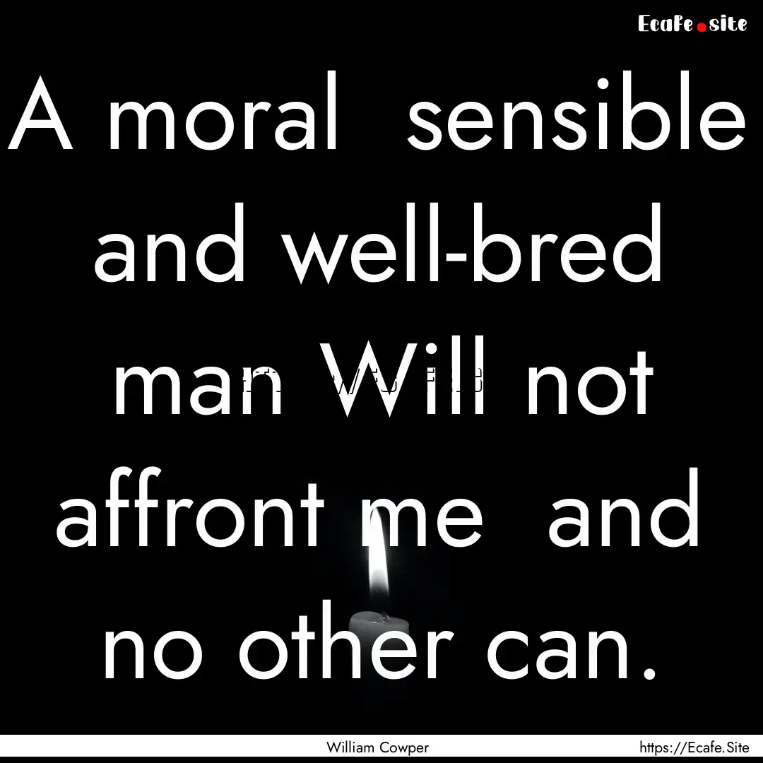 A moral sensible and well-bred man Will.... : Quote by William Cowper