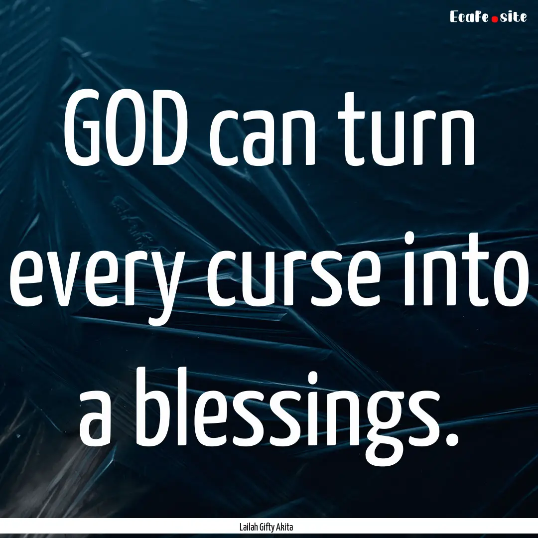 GOD can turn every curse into a blessings..... : Quote by Lailah Gifty Akita