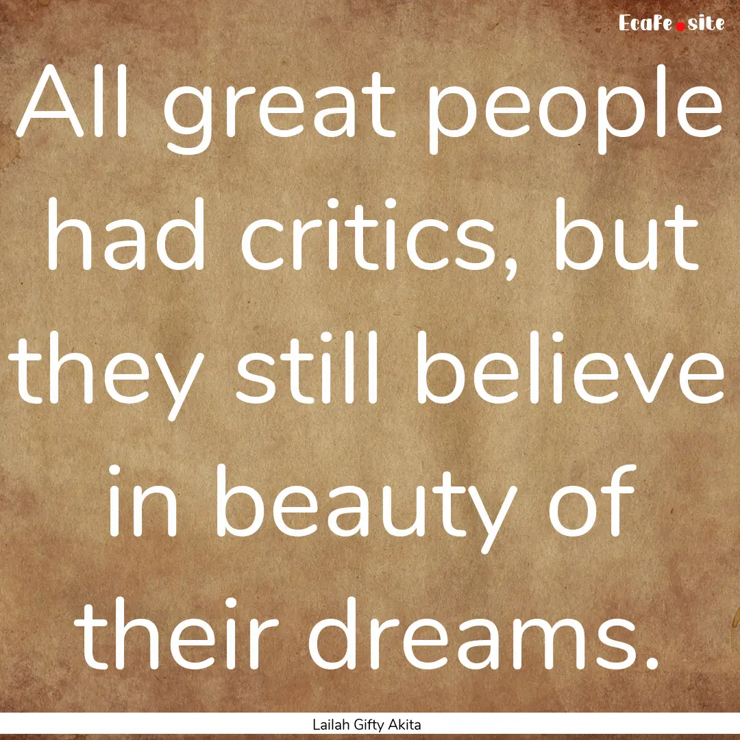 All great people had critics, but they still.... : Quote by Lailah Gifty Akita