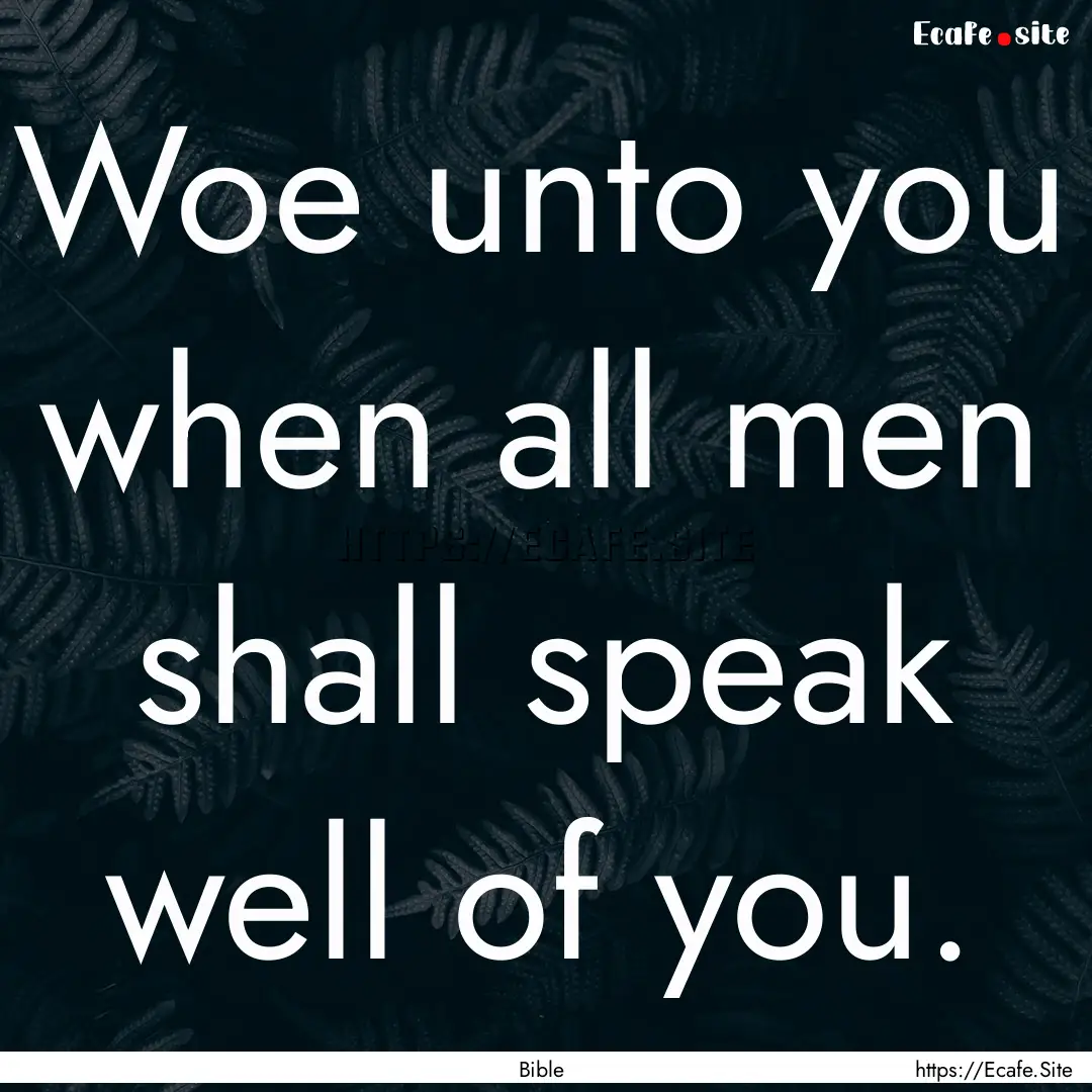 Woe unto you when all men shall speak well.... : Quote by Bible