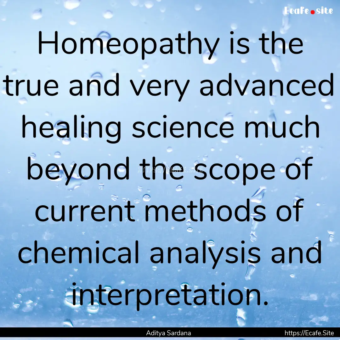 Homeopathy is the true and very advanced.... : Quote by Aditya Sardana