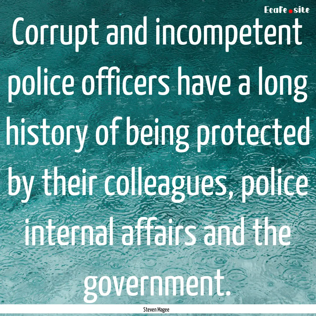 Corrupt and incompetent police officers have.... : Quote by Steven Magee