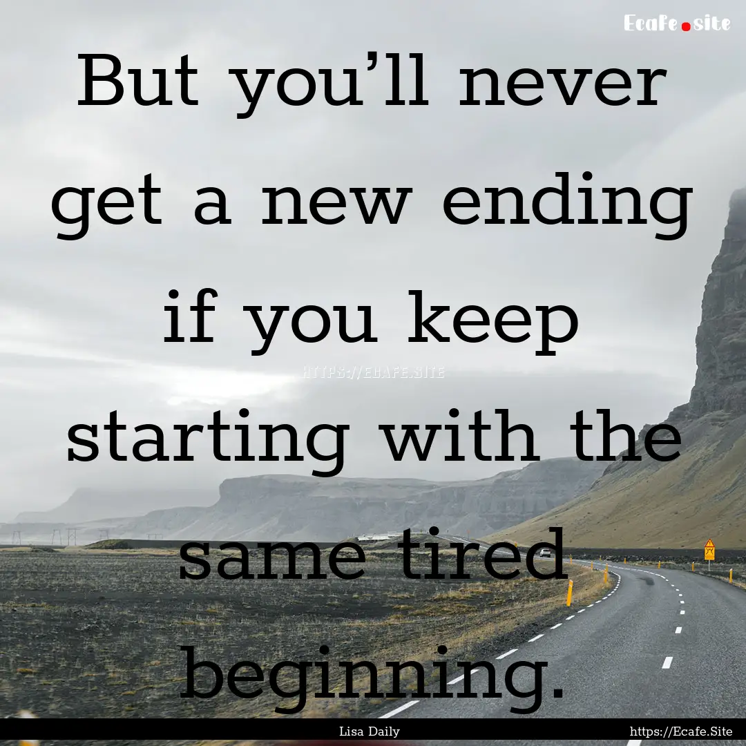 But you’ll never get a new ending if you.... : Quote by Lisa Daily