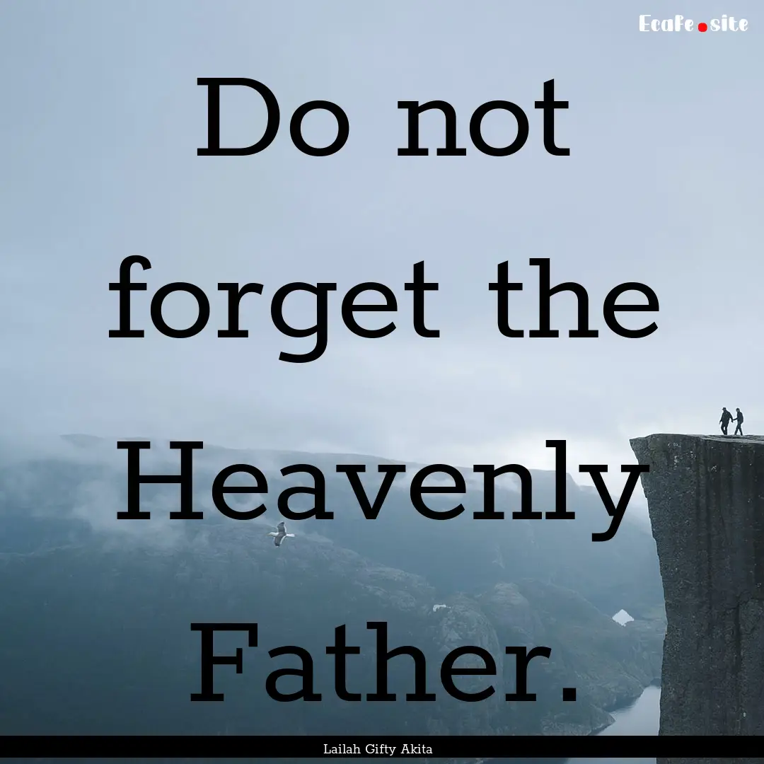 Do not forget the Heavenly Father. : Quote by Lailah Gifty Akita