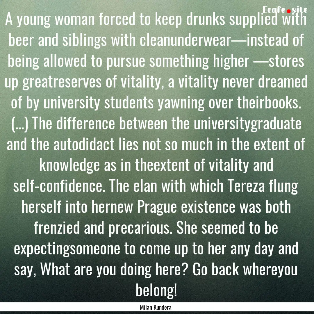 A young woman forced to keep drunks supplied.... : Quote by Milan Kundera