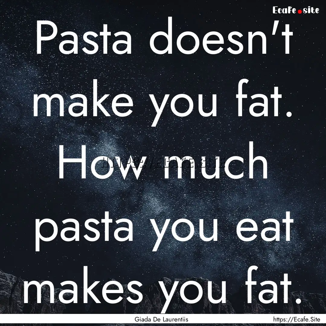 Pasta doesn't make you fat. How much pasta.... : Quote by Giada De Laurentiis