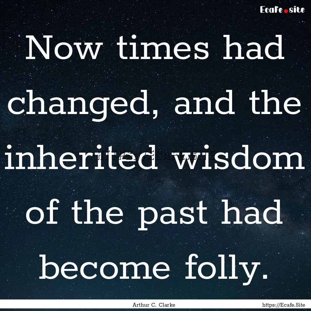 Now times had changed, and the inherited.... : Quote by Arthur C. Clarke