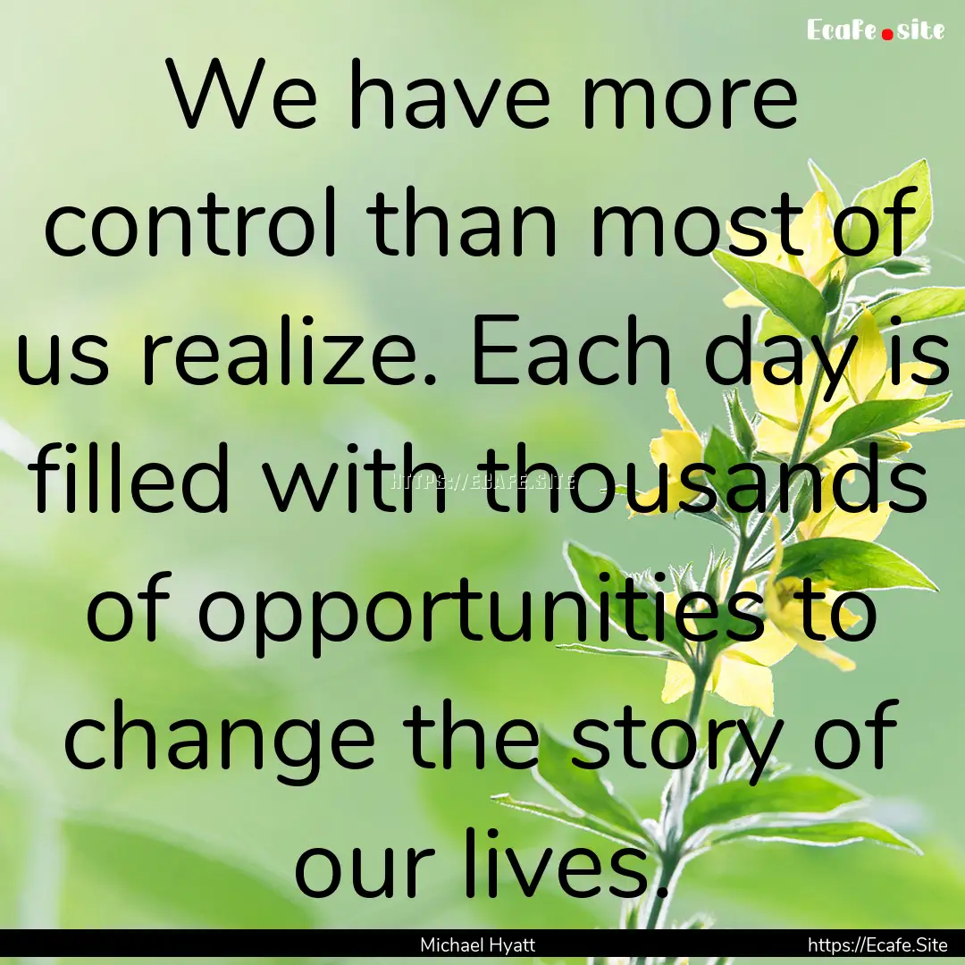 We have more control than most of us realize..... : Quote by Michael Hyatt