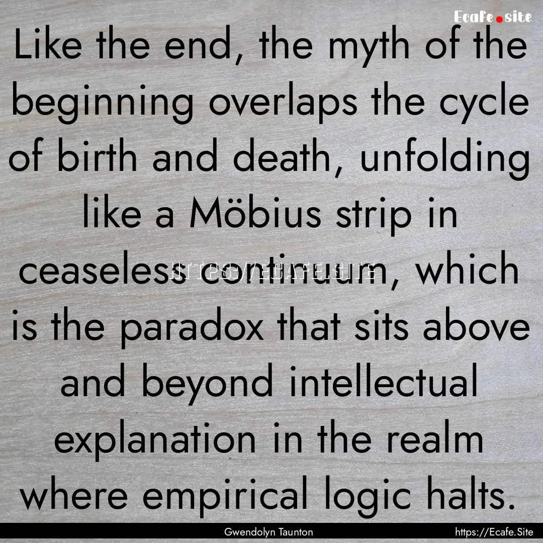 Like the end, the myth of the beginning overlaps.... : Quote by Gwendolyn Taunton