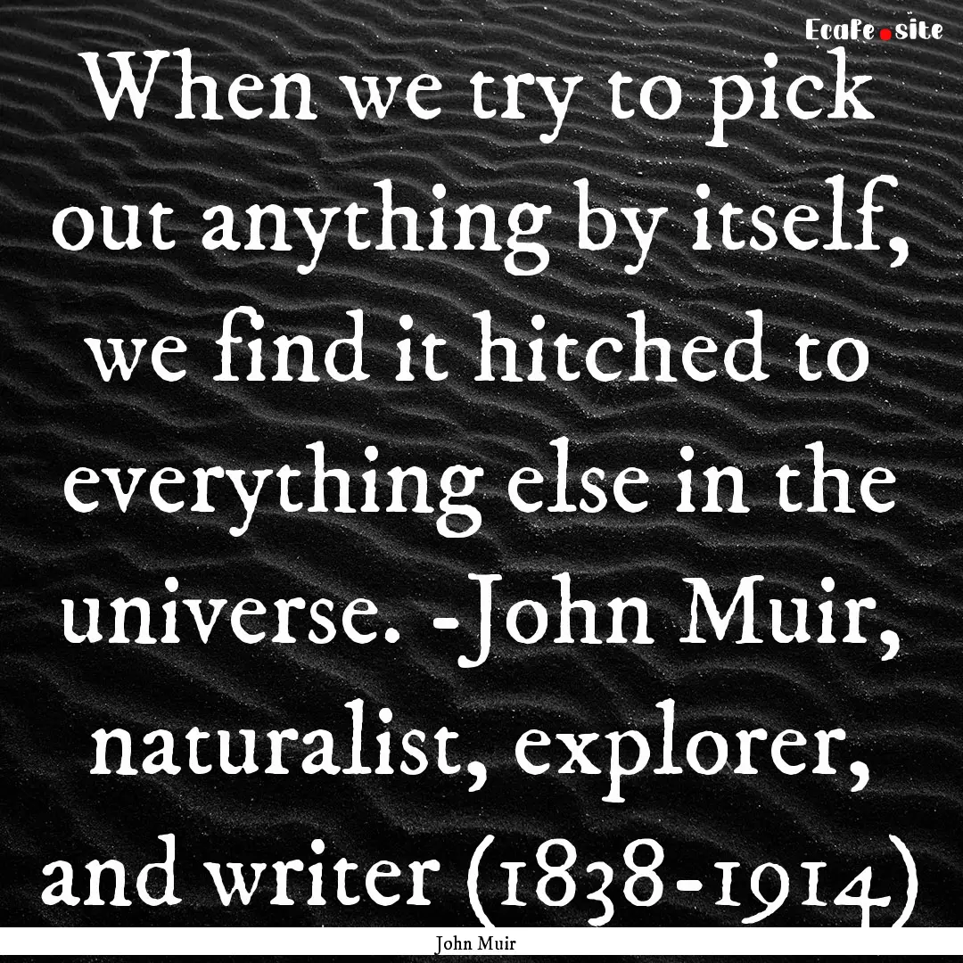 When we try to pick out anything by itself,.... : Quote by John Muir