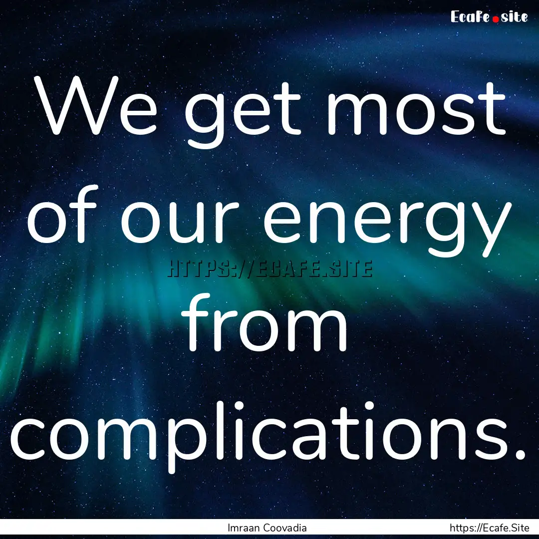 We get most of our energy from complications..... : Quote by Imraan Coovadia