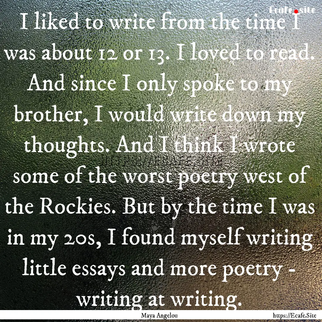 I liked to write from the time I was about.... : Quote by Maya Angelou