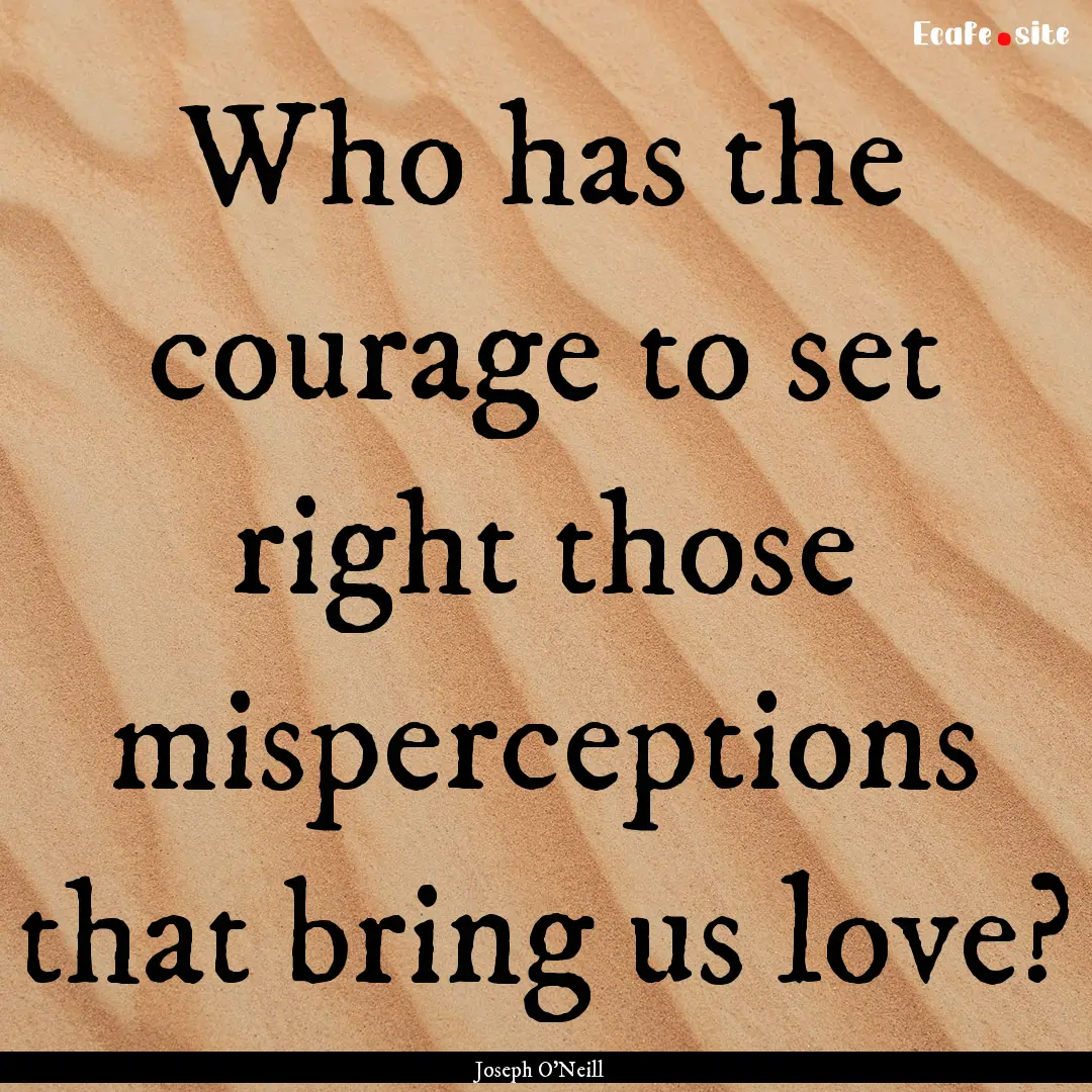 Who has the courage to set right those misperceptions.... : Quote by Joseph O'Neill