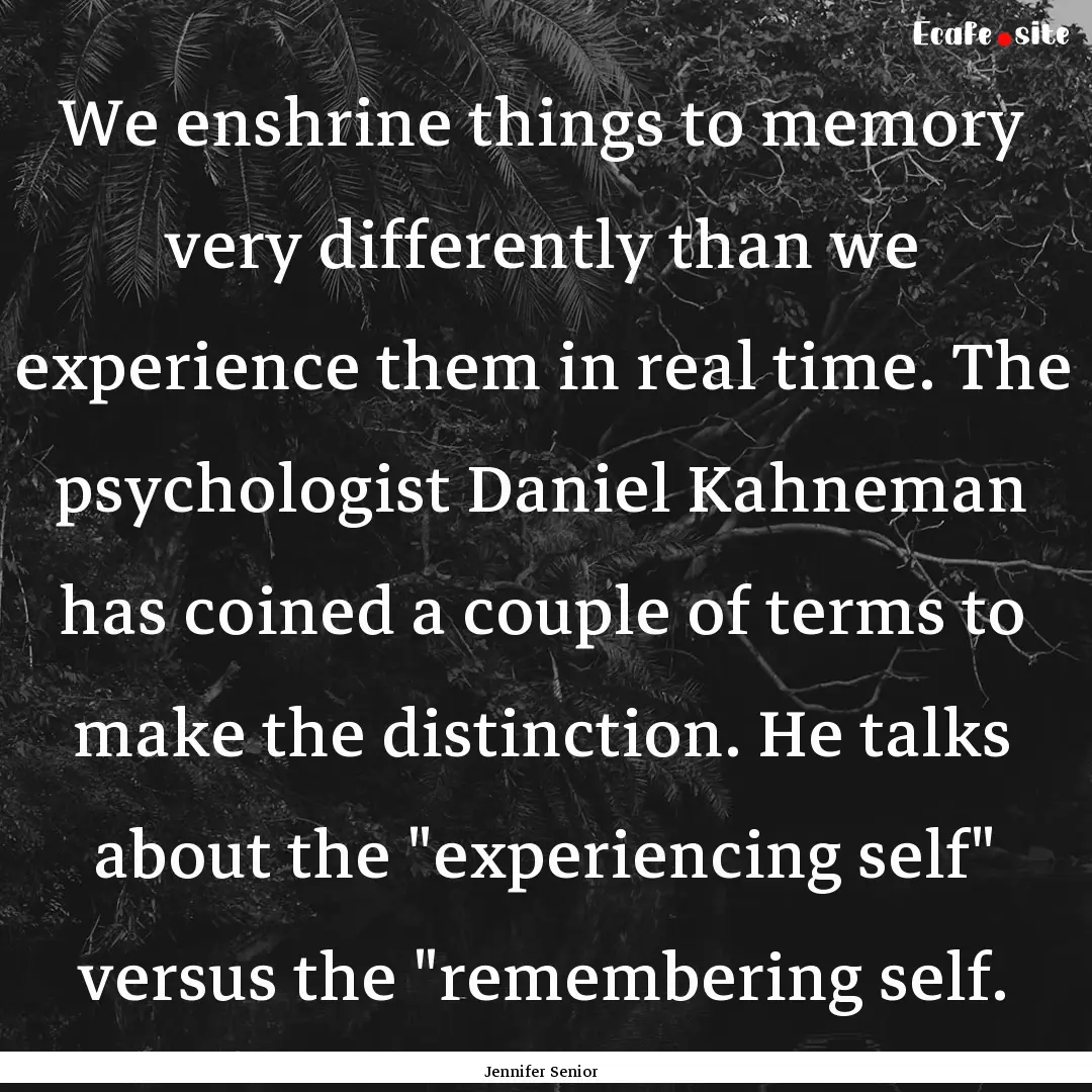 We enshrine things to memory very differently.... : Quote by Jennifer Senior