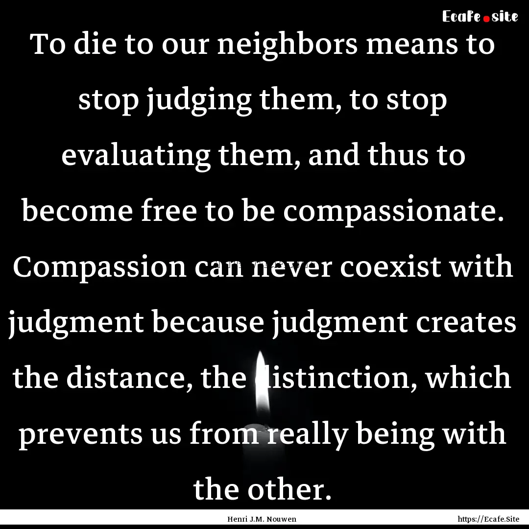 To die to our neighbors means to stop judging.... : Quote by Henri J.M. Nouwen