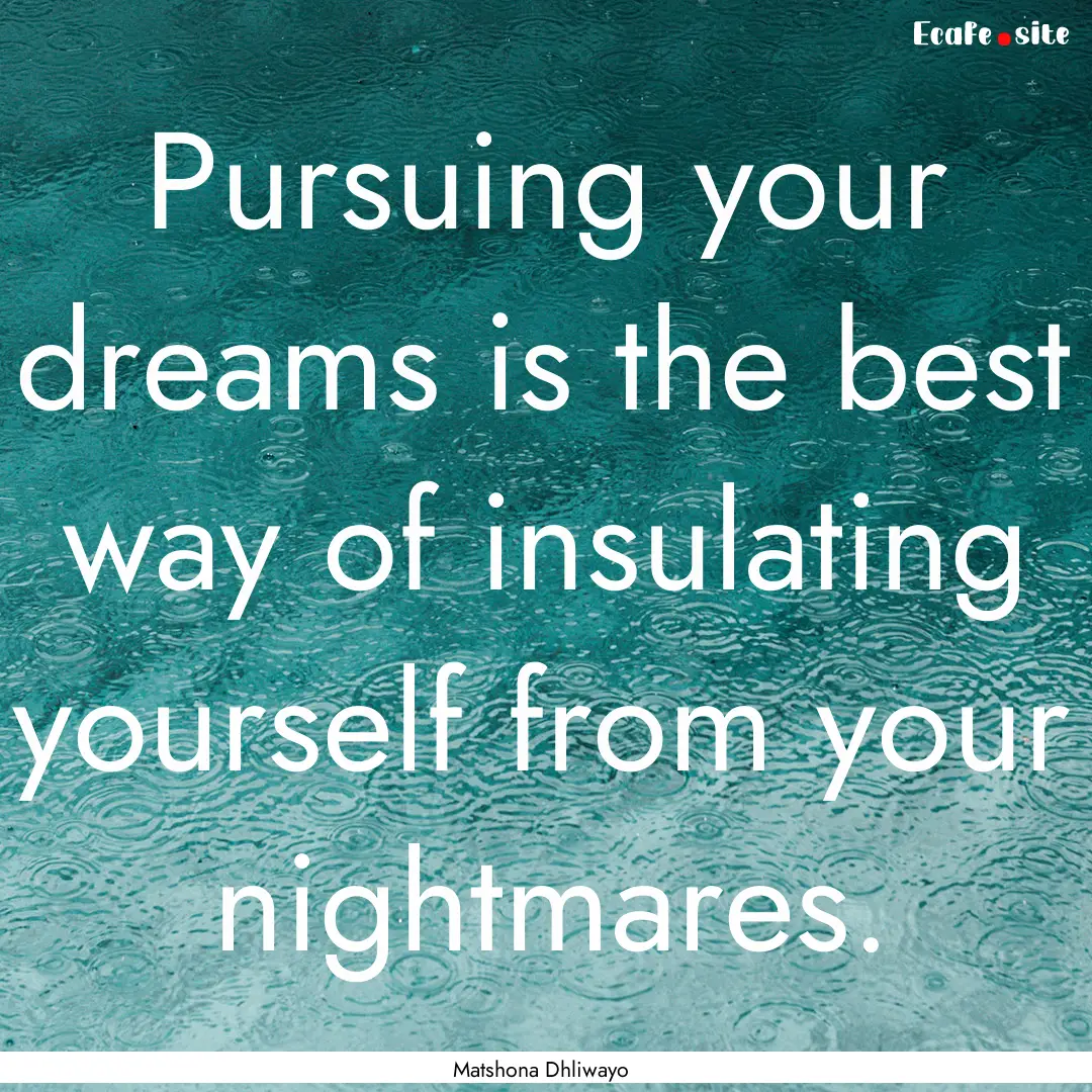 Pursuing your dreams is the best way of insulating.... : Quote by Matshona Dhliwayo