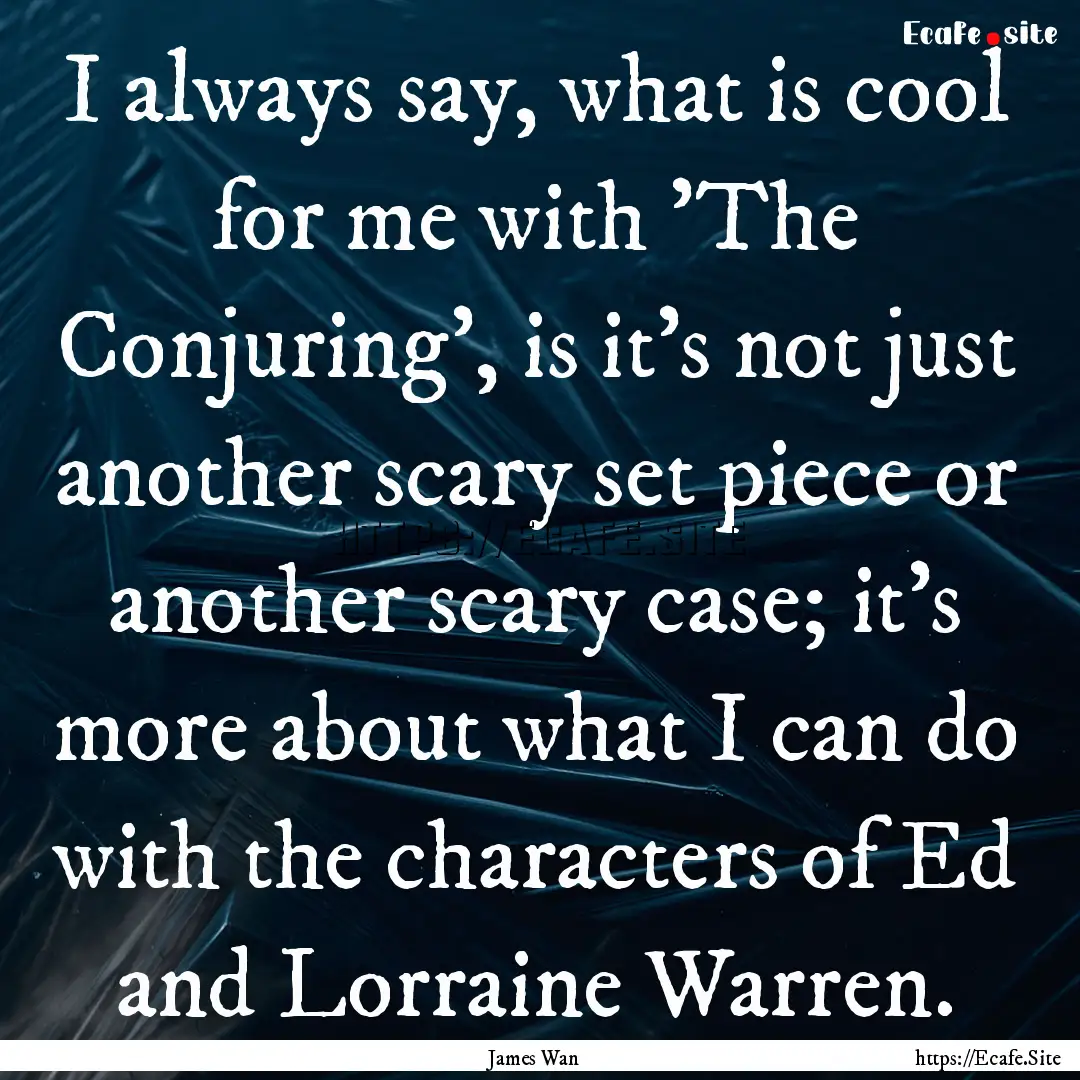 I always say, what is cool for me with 'The.... : Quote by James Wan