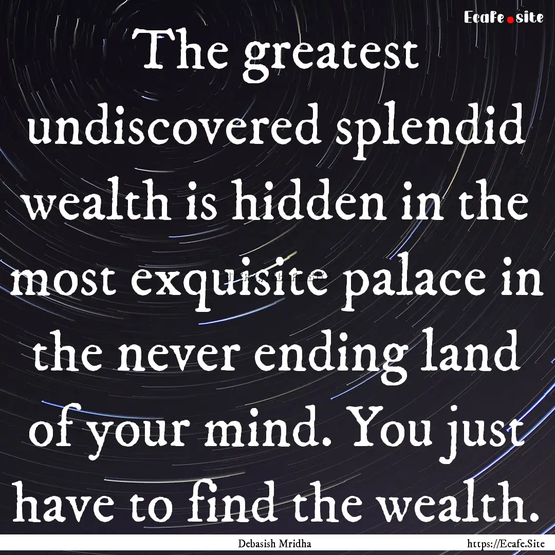 The greatest undiscovered splendid wealth.... : Quote by Debasish Mridha