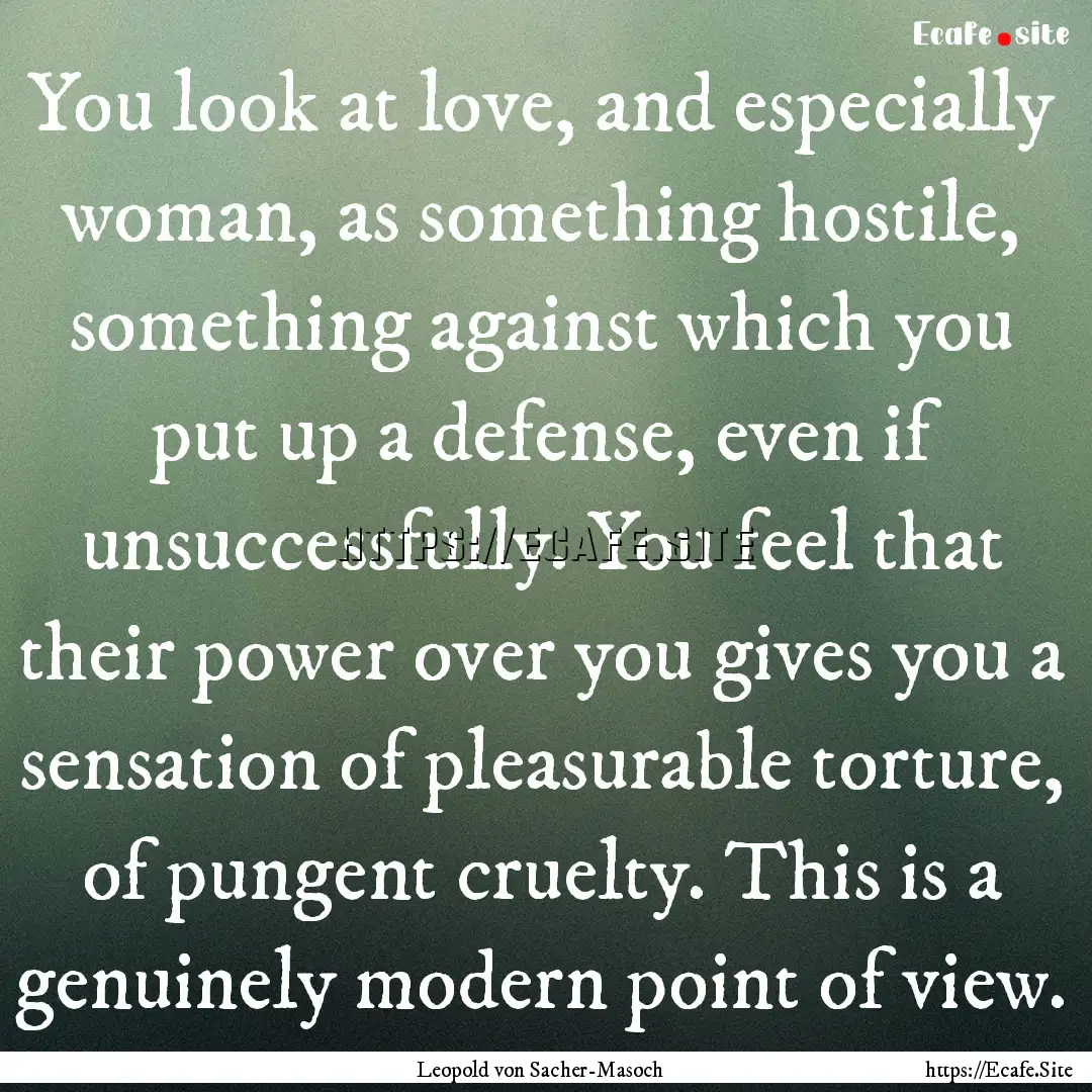 You look at love, and especially woman, as.... : Quote by Leopold von Sacher-Masoch