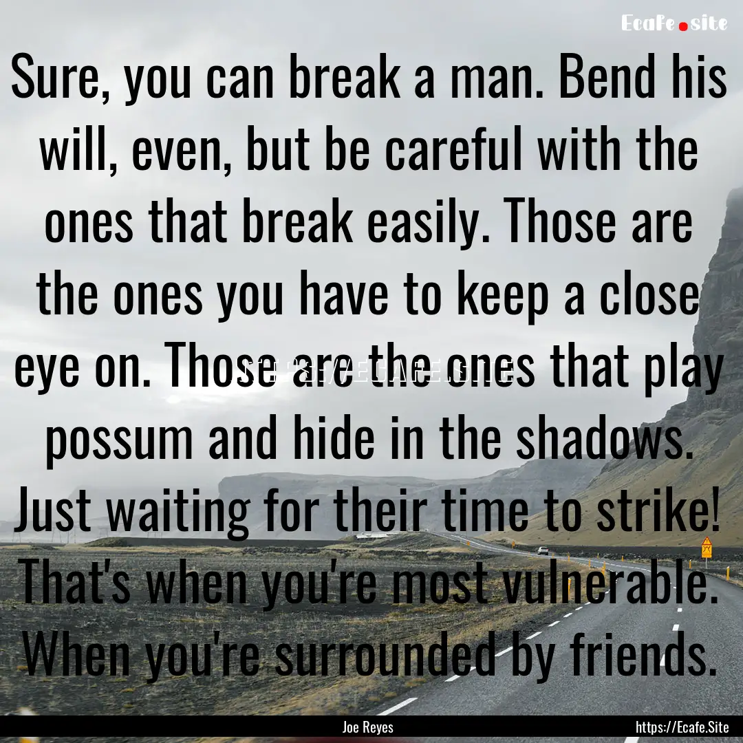 Sure, you can break a man. Bend his will,.... : Quote by Joe Reyes