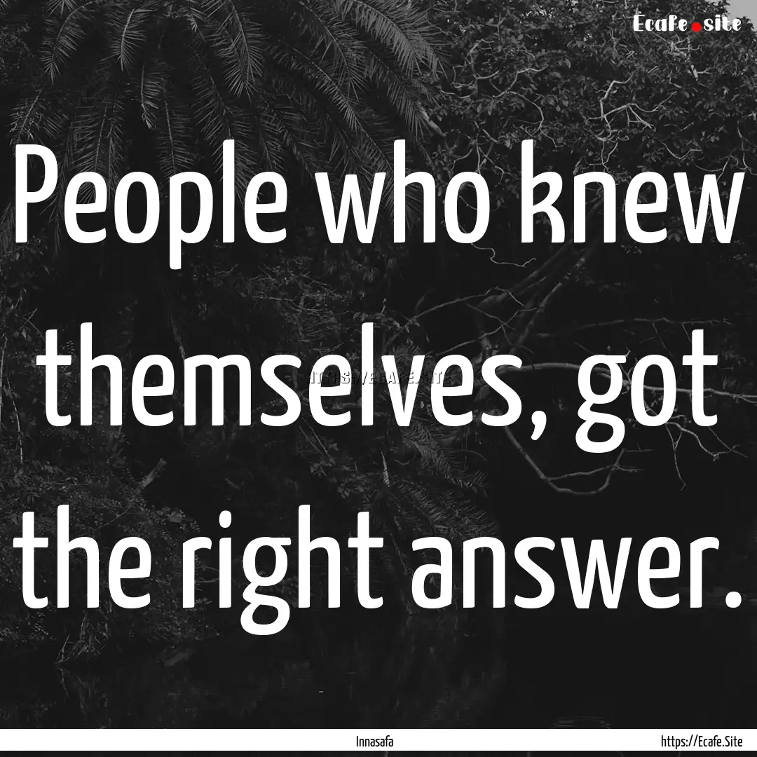 People who knew themselves, got the right.... : Quote by Innasafa